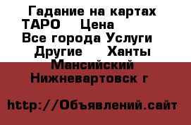 Гадание на картах ТАРО. › Цена ­ 1 000 - Все города Услуги » Другие   . Ханты-Мансийский,Нижневартовск г.